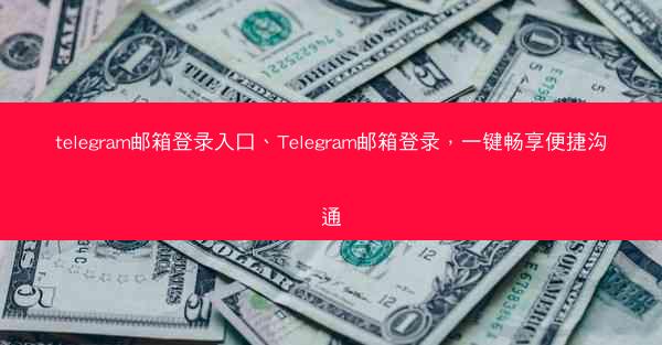 telegram邮箱登录入口、Telegram邮箱登录，一键畅享便捷沟通