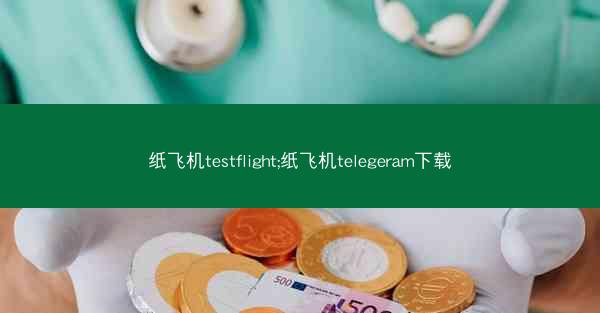 纸飞机testflight;纸飞机telegeram下载