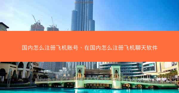 国内怎么注册飞机账号、在国内怎么注册飞机聊天软件