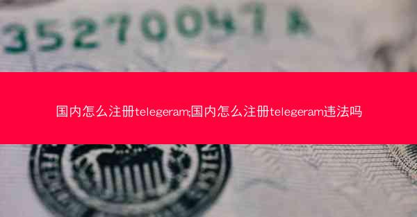 国内怎么注册telegeram;国内怎么注册telegeram违法吗
