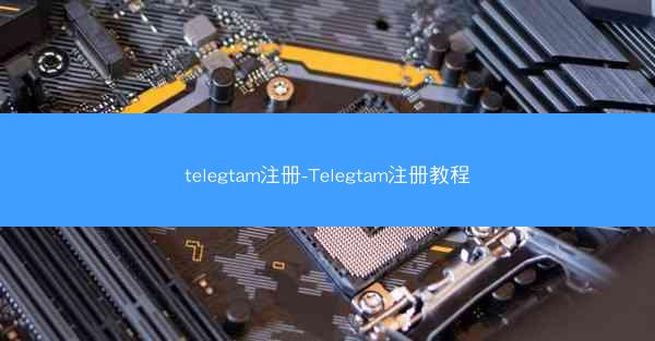 telegtam注册-Telegtam注册教程
