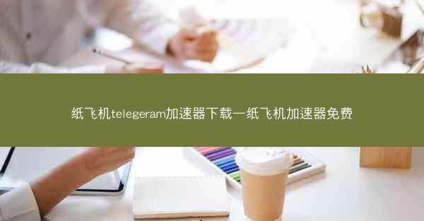 纸飞机telegeram加速器下载—纸飞机加速器免费