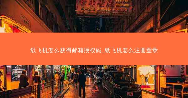 纸飞机怎么获得邮箱授权码_纸飞机怎么注册登录