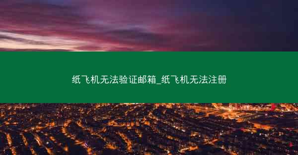 纸飞机无法验证邮箱_纸飞机无法注册