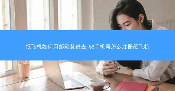 纸飞机如何用邮箱登进去_86手机号怎么注册纸飞机