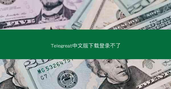 Telegreat中文版下载登录不了
