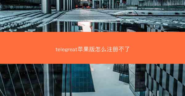telegreat苹果版怎么注册不了