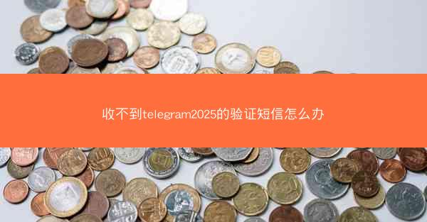 收不到telegram2025的验证短信怎么办