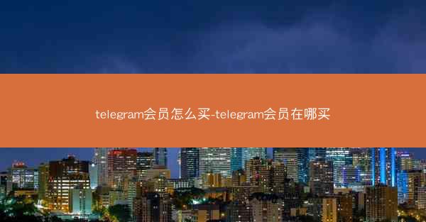 telegram会员怎么买-telegram会员在哪买