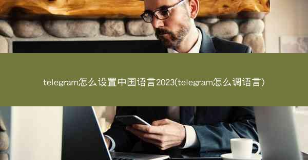 telegram怎么设置中国语言2023(telegram怎么调语言)