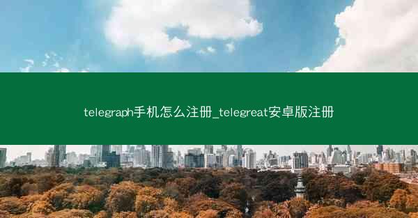 telegraph手机怎么注册_telegreat安卓版注册