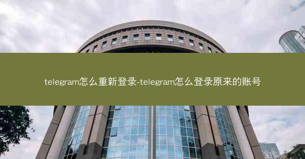 telegram怎么重新登录-telegram怎么登录原来的账号
