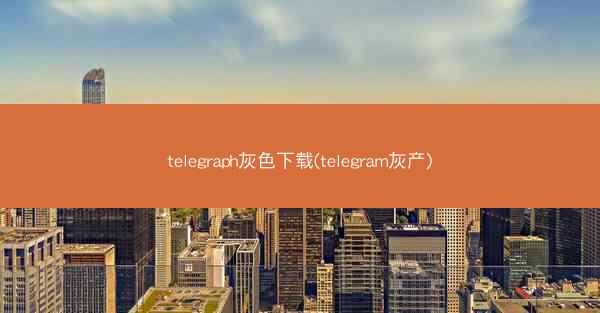 telegraph灰色下载(telegram灰产)