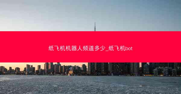 纸飞机机器人频道多少_纸飞机bot
