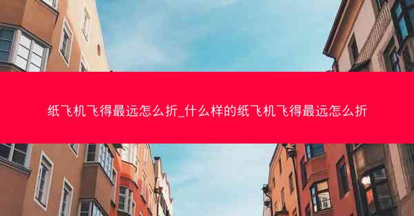 纸飞机飞得最远怎么折_什么样的纸飞机飞得最远怎么折