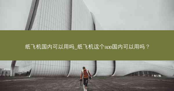 纸飞机国内可以用吗_纸飞机这个app国内可以用吗？