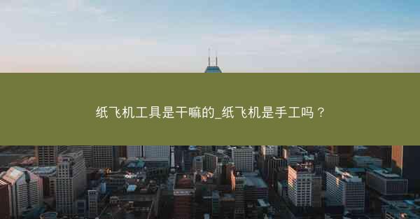 纸飞机工具是干嘛的_纸飞机是手工吗？