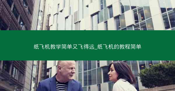 纸飞机教学简单又飞得远_纸飞机的教程简单