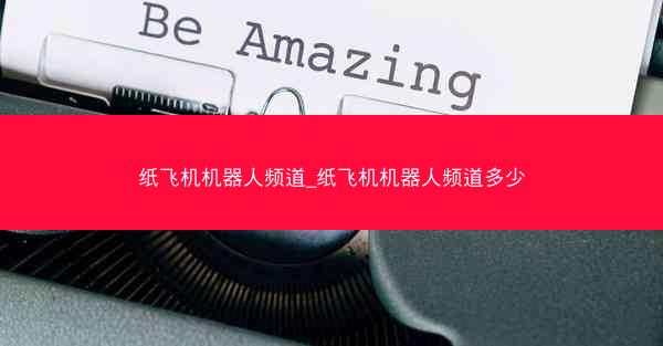 纸飞机机器人频道_纸飞机机器人频道多少
