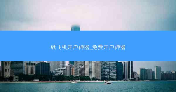 纸飞机开户神器_免费开户神器