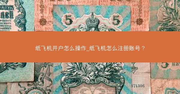 纸飞机开户怎么操作_纸飞机怎么注册账号？