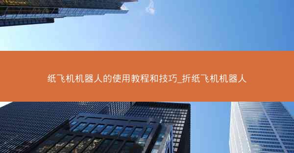纸飞机机器人的使用教程和技巧_折纸飞机机器人