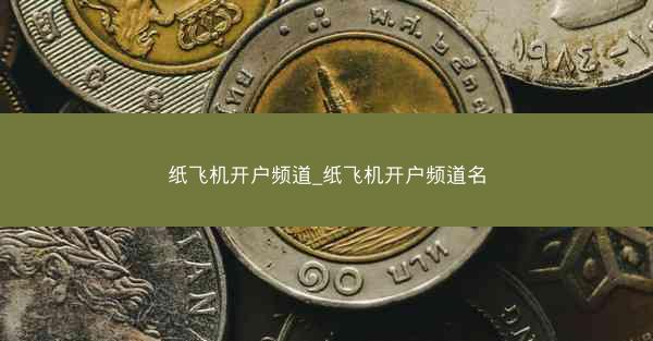 纸飞机开户频道_纸飞机开户频道名