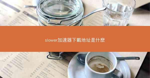 slower加速器下載地址是什麽