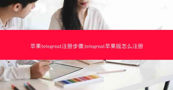 苹果telegreat注册步骤,telegreat苹果版怎么注册