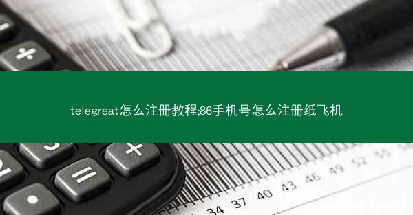 telegreat怎么注册教程;86手机号怎么注册纸飞机