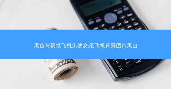 黑色背景纸飞机头像女;纸飞机背景图片黑白