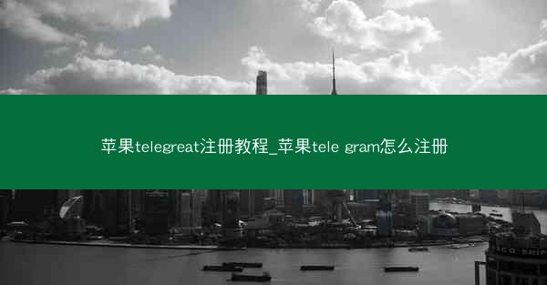 苹果telegreat注册教程_苹果tele gram怎么注册