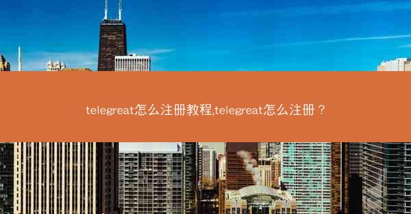 telegreat怎么注册教程,telegreat怎么注册？
