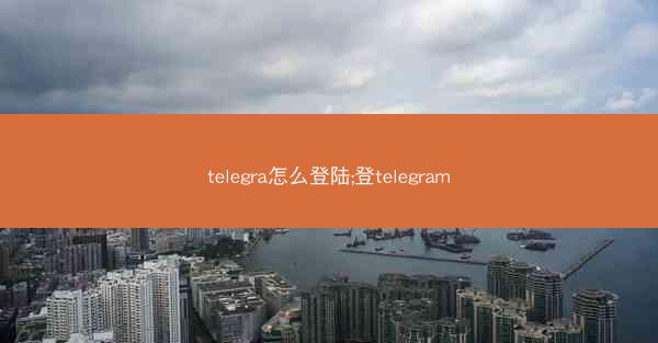 telegra怎么登陆;登telegram