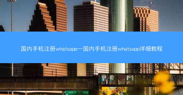 国内手机注册whatsapp—国内手机注册whatsapp详细教程