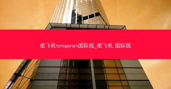 纸飞机telegeram国际版_纸飞机 国际版