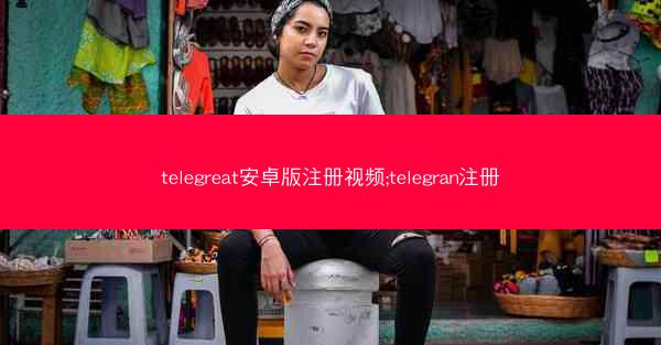 telegreat安卓版注册视频;telegran注册