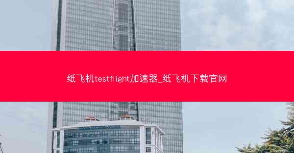 纸飞机testflight加速器_纸飞机下载官网