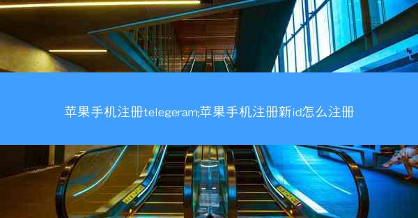 苹果手机注册telegeram;苹果手机注册新id怎么注册