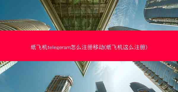 纸飞机telegeram怎么注册移动(纸飞机这么注册)