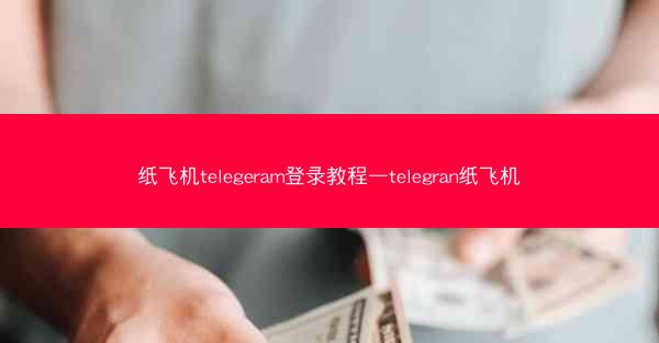 纸飞机telegeram登录教程—telegran纸飞机