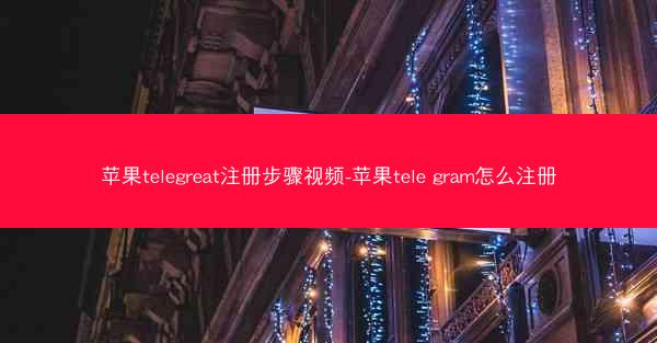 苹果telegreat注册步骤视频-苹果tele gram怎么注册