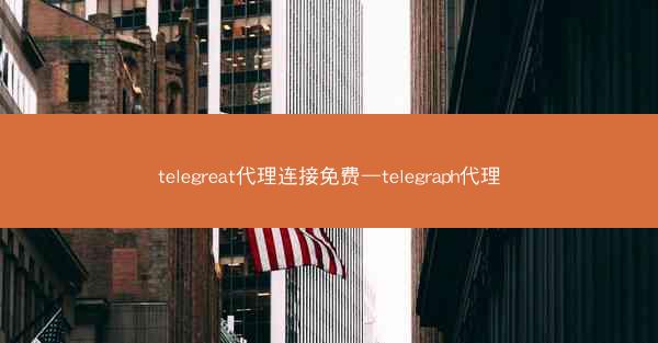 telegreat代理连接免费—telegraph代理