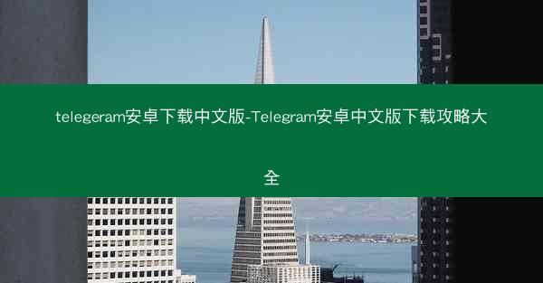 telegeram安卓下载中文版-Telegram安卓中文版下载攻略大全