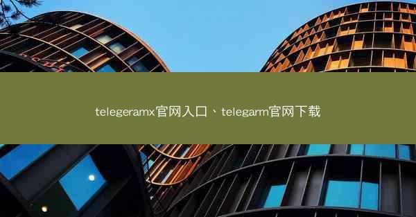 telegeramx官网入口、telegarm官网下载