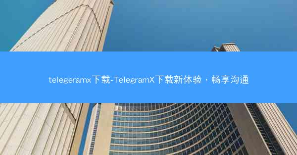 telegeramx下载-TelegramX下载新体验，畅享沟通