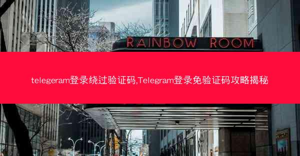 telegeram登录绕过验证码,Telegram登录免验证码攻略揭秘