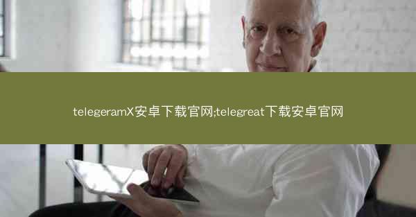 telegeramX安卓下载官网;telegreat下载安卓官网