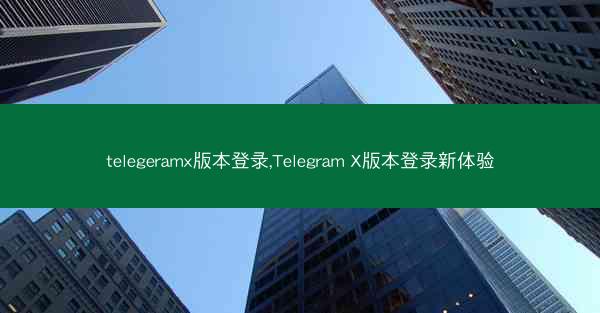 telegeramx版本登录,Telegram X版本登录新体验