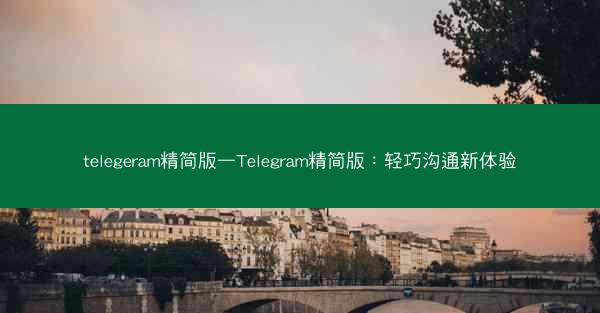 telegeram精简版—Telegram精简版：轻巧沟通新体验